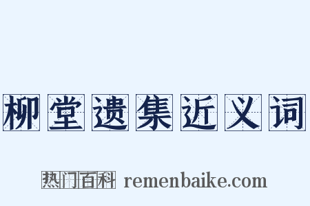 柳堂遗集近义词是什么意思的图片